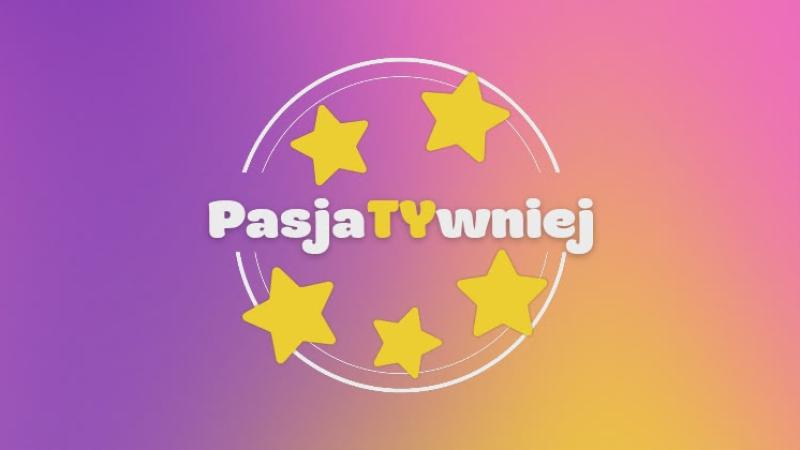 PasjaTYwniej – bo pasje zasługują na więcej niż ekran